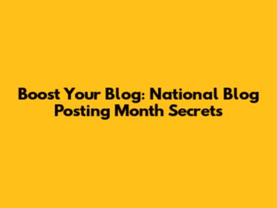 Boost Your Blog: National Blog Posting Month Secrets