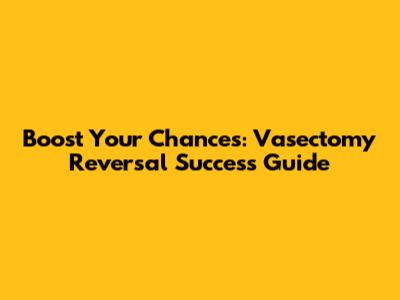 Boost Your Chances: Vasectomy Reversal Success Guide