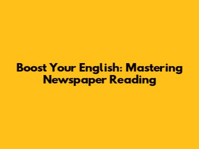 Boost Your English: Mastering Newspaper Reading