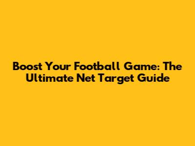 Boost Your Football Game: The Ultimate Net Target Guide