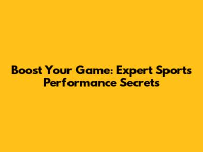 Boost Your Game: Expert Sports Performance Secrets