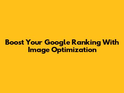 Boost Your Google Ranking With Image Optimization