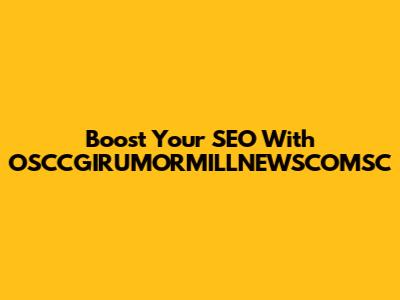 Boost Your SEO With OSCCGIRUMORMILLNEWSCOMSC