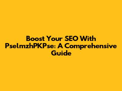 Boost Your SEO With PselmzhPKPse: A Comprehensive Guide
