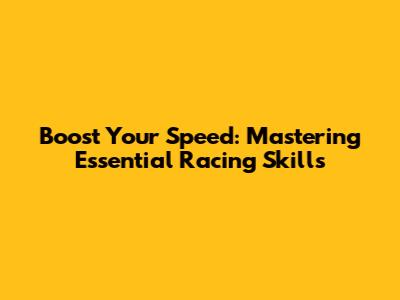 Boost Your Speed: Mastering Essential Racing Skills