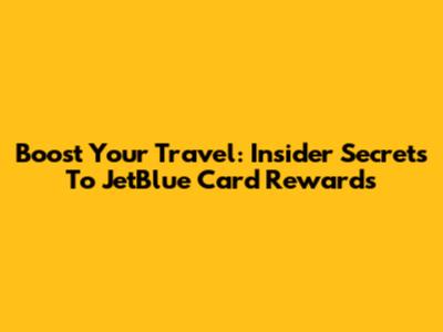 Boost Your Travel: Insider Secrets To JetBlue Card Rewards