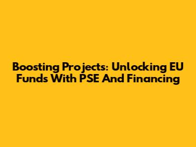 Boosting Projects: Unlocking EU Funds With PSE And Financing