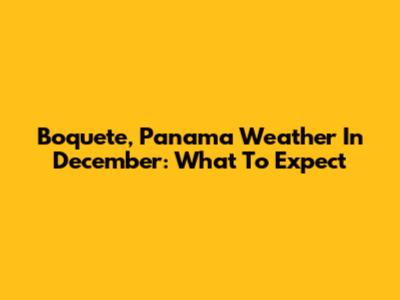 Boquete, Panama Weather In December: What To Expect
