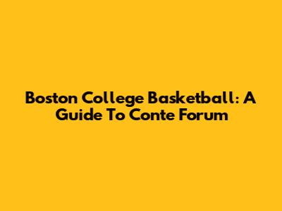 Boston College Basketball: A Guide To Conte Forum