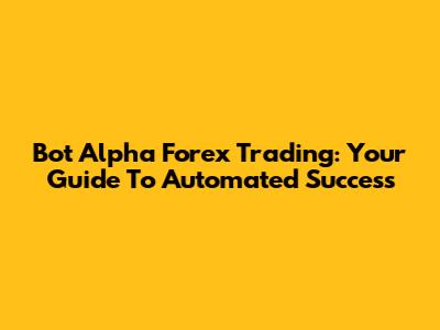 Bot Alpha Forex Trading: Your Guide To Automated Success