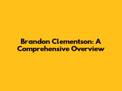 Brandon Clementson: A Comprehensive Overview