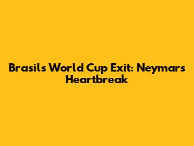 Brasil's World Cup Exit: Neymar's Heartbreak