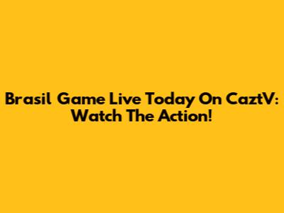 Brasil Game Live Today On CaztV: Watch The Action!
