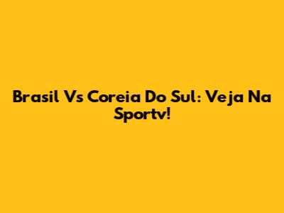 Brasil Vs Coreia Do Sul: Veja Na Sportv!