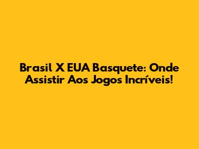 Brasil X EUA Basquete: Onde Assistir Aos Jogos Incríveis!