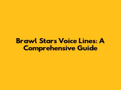 Brawl Stars Voice Lines: A Comprehensive Guide