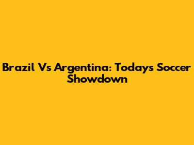 Brazil Vs Argentina: Today's Soccer Showdown