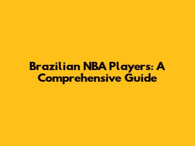 Brazilian NBA Players: A Comprehensive Guide