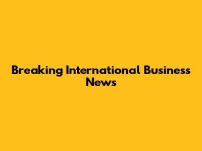 Breaking International Business News