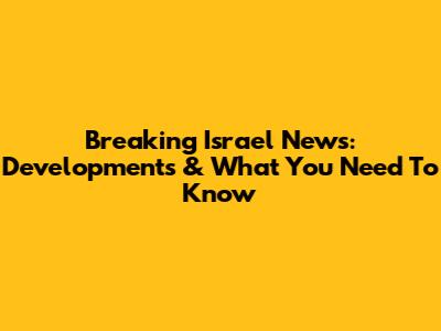Breaking Israel News: Developments & What You Need To Know