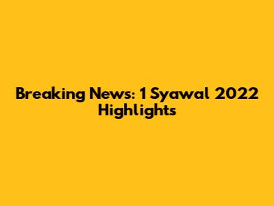 Breaking News: 1 Syawal 2022 Highlights