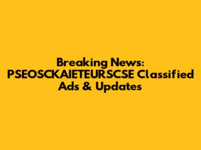 Breaking News: PSEOSCKAIETEURSCSE Classified Ads & Updates