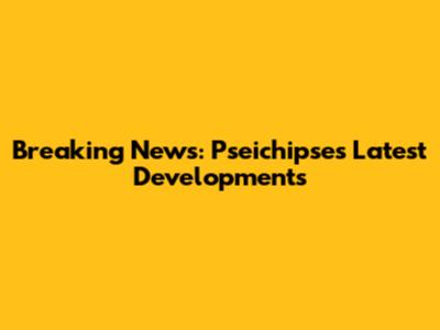 Breaking News: Pseichipse's Latest Developments