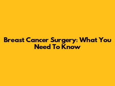 Breast Cancer Surgery: What You Need To Know