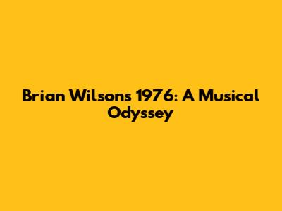 Brian Wilson's 1976: A Musical Odyssey