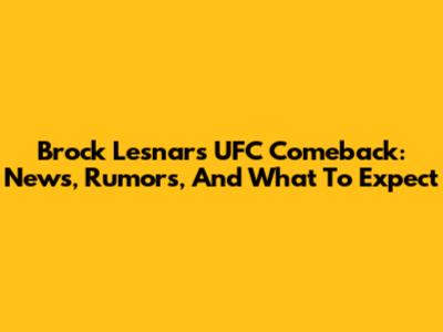 Brock Lesnar's UFC Comeback: News, Rumors, And What To Expect