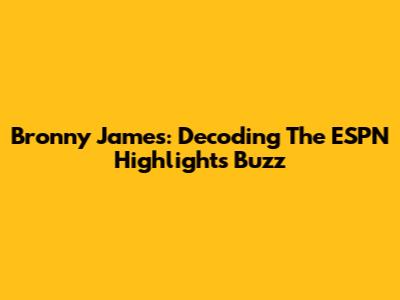 Bronny James: Decoding The ESPN Highlights Buzz