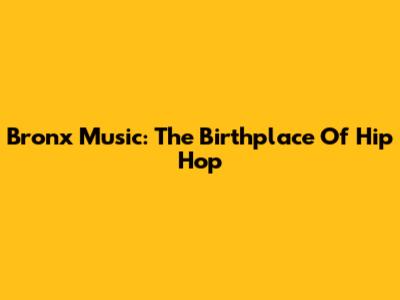 Bronx Music: The Birthplace Of Hip Hop