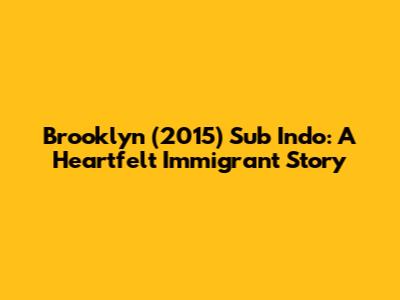 Brooklyn (2015) Sub Indo: A Heartfelt Immigrant Story