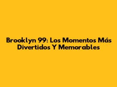 Brooklyn 99: Los Momentos Más Divertidos Y Memorables