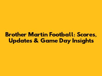 Brother Martin Football: Scores, Updates & Game Day Insights