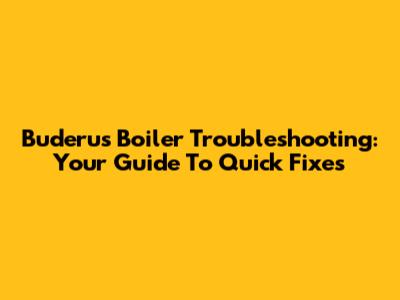 Buderus Boiler Troubleshooting: Your Guide To Quick Fixes
