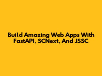 Build Amazing Web Apps With FastAPI, SCNext, And JSSC