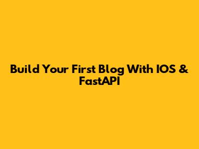 Build Your First Blog With IOS & FastAPI