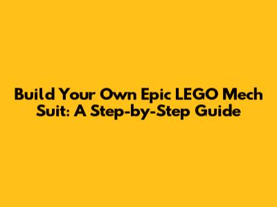 Build Your Own Epic LEGO Mech Suit: A Step-by-Step Guide