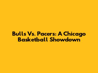 Bulls Vs. Pacers: A Chicago Basketball Showdown