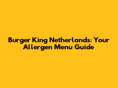 Burger King Netherlands: Your Allergen Menu Guide
