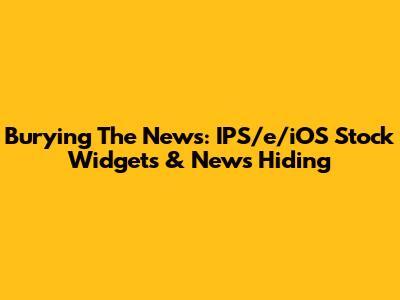 Burying The News: IPS/e/iOS Stock Widgets & News Hiding