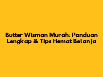 Butter Wisman Murah: Panduan Lengkap & Tips Hemat Belanja