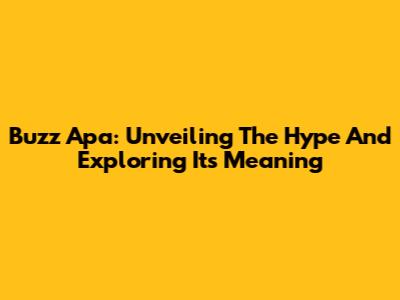 Buzz Apa: Unveiling The Hype And Exploring Its Meaning
