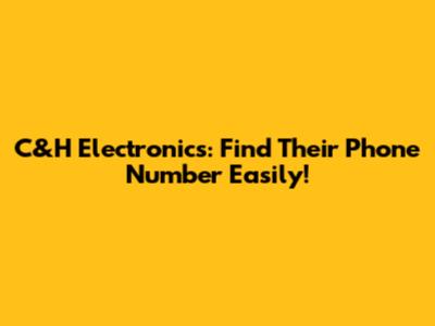 C&H Electronics: Find Their Phone Number Easily!