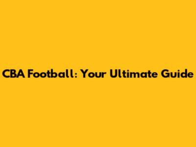 CBA Football: Your Ultimate Guide
