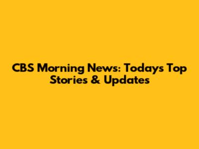 CBS Morning News: Today's Top Stories & Updates
