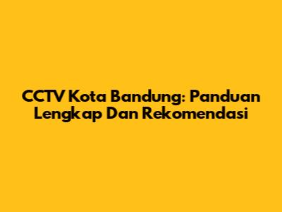 CCTV Kota Bandung: Panduan Lengkap Dan Rekomendasi