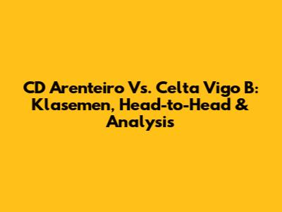 CD Arenteiro Vs. Celta Vigo B: Klasemen, Head-to-Head & Analysis
