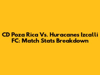 CD Poza Rica Vs. Huracanes Izcalli FC: Match Stats Breakdown